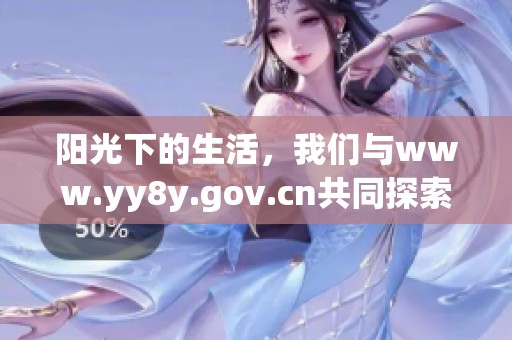 阳光下的生活，我们与www.yy8y.gov.cn共同探索更多可能性