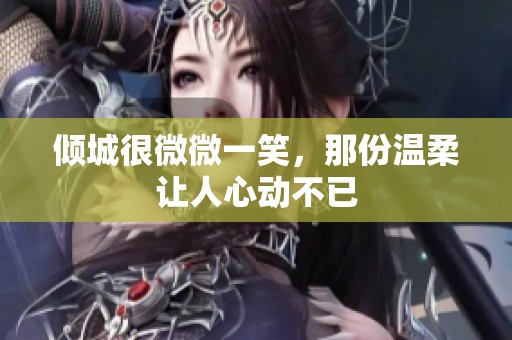 倾城很微微一笑，那份温柔让人心动不已