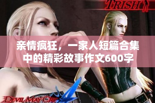 亲情疯狂，一家人短篇合集中的精彩故事作文600字