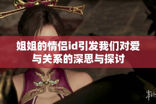 姐姐的情侣id引发我们对爱与关系的深思与探讨