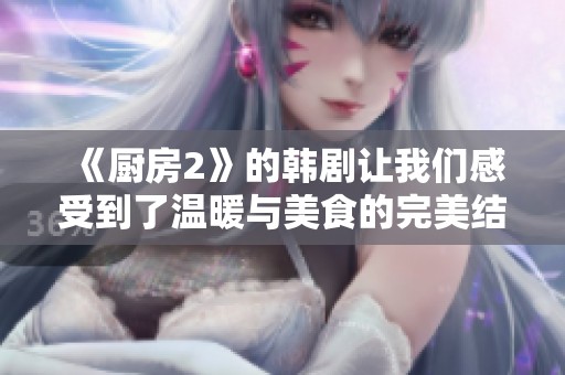 《厨房2》的韩剧让我们感受到了温暖与美食的完美结合