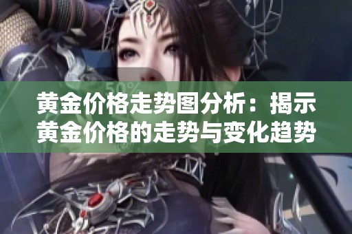 黄金价格走势图分析：揭示黄金价格的走势与变化趋势