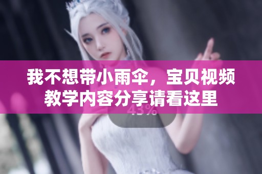 我不想带小雨伞，宝贝视频教学内容分享请看这里