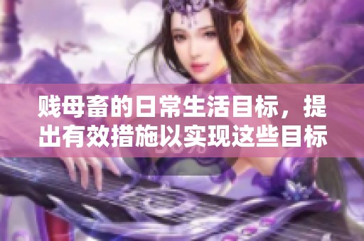 贱母畜的日常生活目标，提出有效措施以实现这些目标