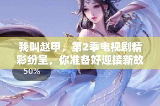 我叫赵甲，第2季电视剧精彩纷呈，你准备好迎接新故事了吗