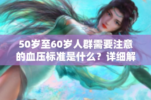 50岁至60岁人群需要注意的血压标准是什么？详细解读一下这方面的内容。