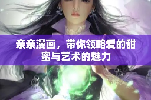 亲亲漫画，带你领略爱的甜蜜与艺术的魅力
