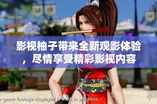 影视柚子带来全新观影体验，尽情享受精彩影视内容