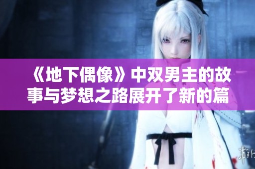 《地下偶像》中双男主的故事与梦想之路展开了新的篇章