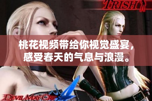 桃花视频带给你视觉盛宴，感受春天的气息与浪漫。