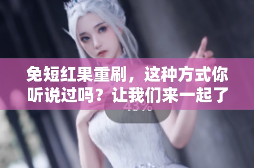 免短红果重刷，这种方式你听说过吗？让我们来一起了解一下。