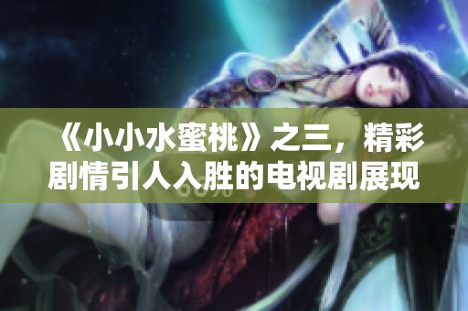 《小小水蜜桃》之三，精彩剧情引人入胜的电视剧展现那些青春岁月
