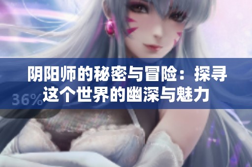 阴阳师的秘密与冒险：探寻这个世界的幽深与魅力