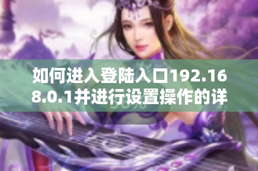 如何进入登陆入口192.168.0.1并进行设置操作的详细指南
