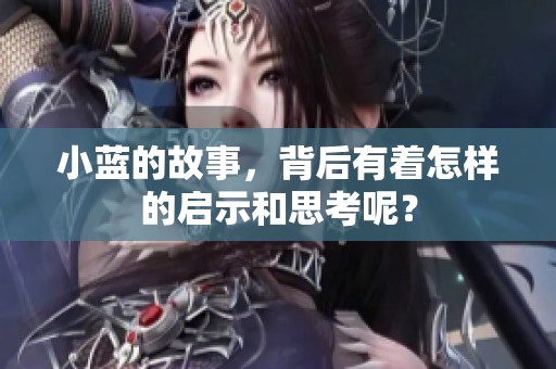 小蓝的故事，背后有着怎样的启示和思考呢？