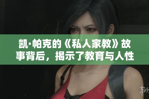 凯·帕克的《私人家教》故事背后，揭示了教育与人性的复杂关系
