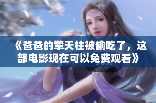 《爸爸的擎天柱被偷吃了，这部电影现在可以免费观看》