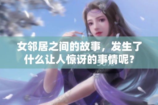 女邻居之间的故事，发生了什么让人惊讶的事情呢？