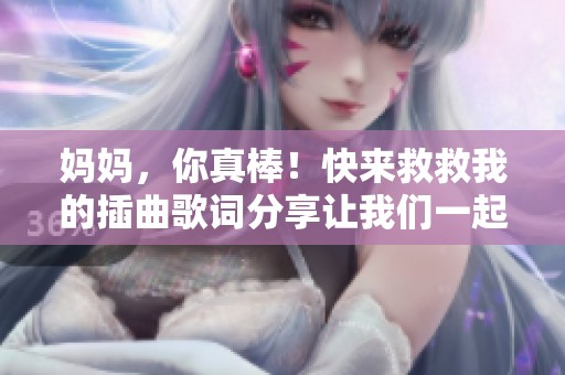 妈妈，你真棒！快来救救我的插曲歌词分享让我们一起感受吧