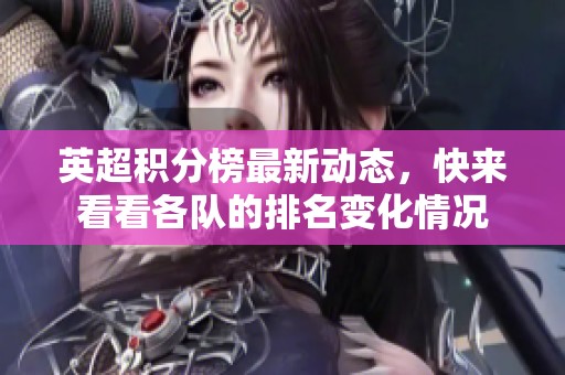 英超积分榜最新动态，快来看看各队的排名变化情况