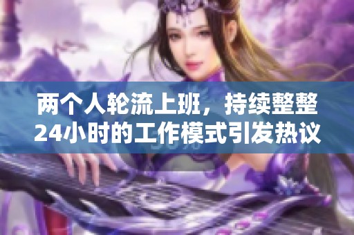 两个人轮流上班，持续整整24小时的工作模式引发热议