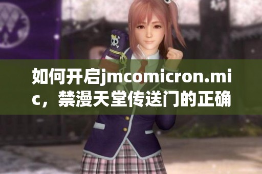 如何开启jmcomicron.mic，禁漫天堂传送门的正确方法是什么
