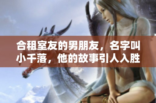 合租室友的男朋友，名字叫小千落，他的故事引人入胜。