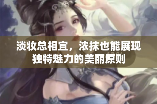 淡妆总相宜，浓抹也能展现独特魅力的美丽原则
