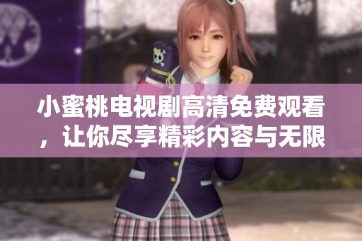 小蜜桃电视剧高清免费观看，让你尽享精彩内容与无限乐趣！
