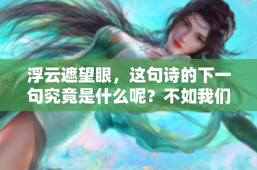 浮云遮望眼，这句诗的下一句究竟是什么呢？不如我们一同来探讨吧！