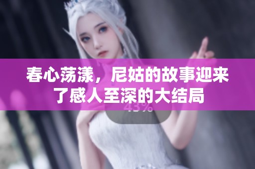 春心荡漾，尼姑的故事迎来了感人至深的大结局