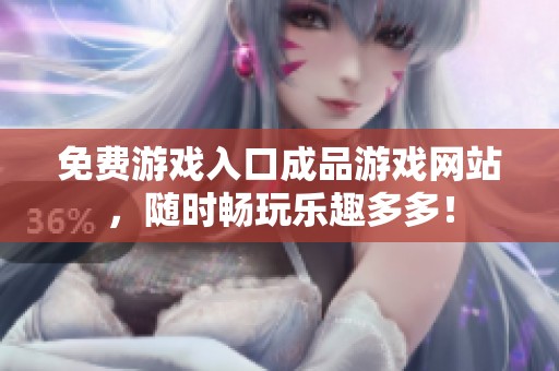 免费游戏入口成品游戏网站，随时畅玩乐趣多多！