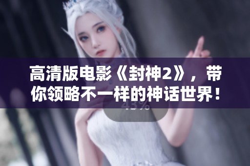 高清版电影《封神2》，带你领略不一样的神话世界！