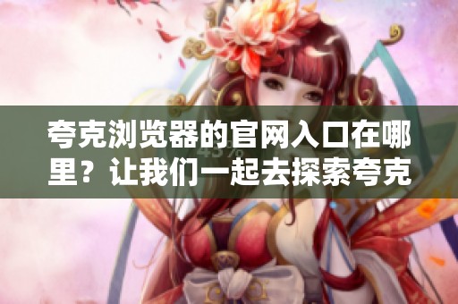 夸克浏览器的官网入口在哪里？让我们一起去探索夸克浏览器官网的入口。