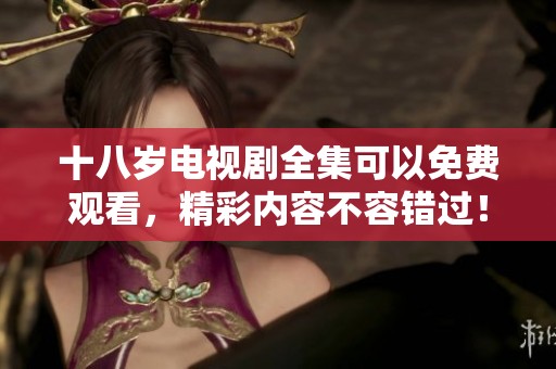 十八岁电视剧全集可以免费观看，精彩内容不容错过！