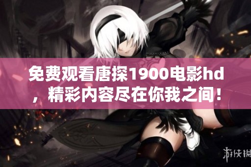 免费观看唐探1900电影hd，精彩内容尽在你我之间！