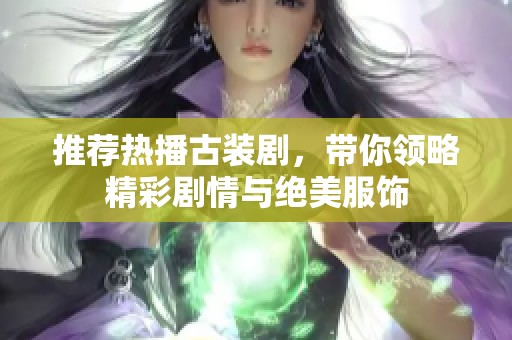 推荐热播古装剧，带你领略精彩剧情与绝美服饰
