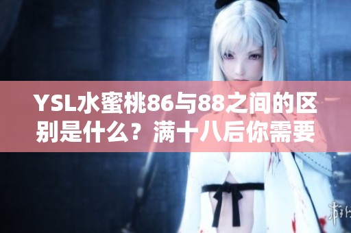 YSL水蜜桃86与88之间的区别是什么？满十八后你需要了解的内容。