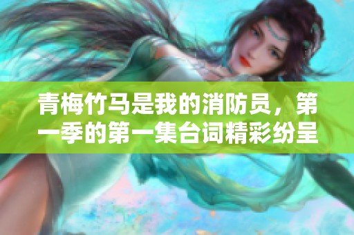 青梅竹马是我的消防员，第一季的第一集台词精彩纷呈