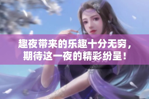 趣夜带来的乐趣十分无穷，期待这一夜的精彩纷呈！