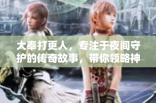 大奉打更人，专注于夜间守护的传奇故事，带你领略神秘世界。