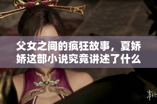 父女之间的疯狂故事，夏娇娇这部小说究竟讲述了什么呢
