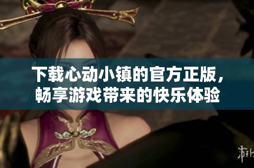 下载心动小镇的官方正版，畅享游戏带来的快乐体验