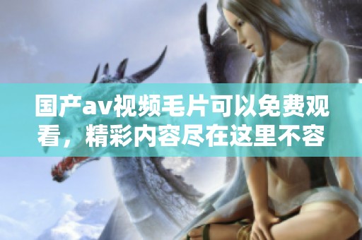 国产**视频**可以免费观看，精彩内容尽在这里不容错过