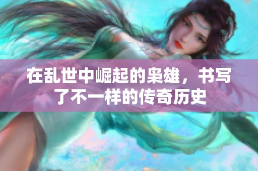 在乱世中崛起的枭雄，书写了不一样的传奇历史