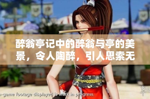 醉翁亭记中的醉翁与亭的美景，令人陶醉，引人思索无尽感慨