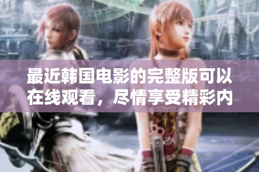 最近韩国电影的完整版可以在线观看，尽情享受精彩内容吧