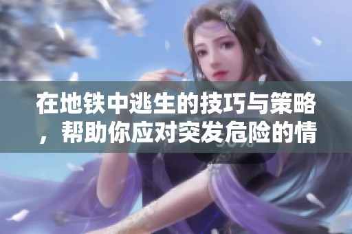 在地铁中逃生的技巧与策略，帮助你应对突发危险的情境