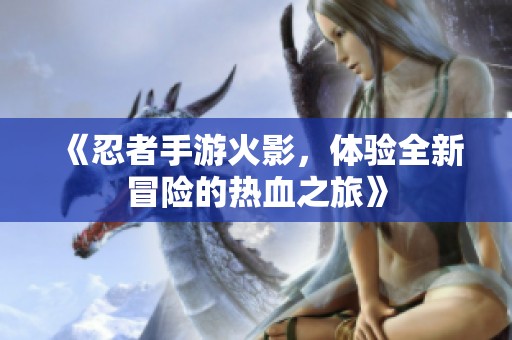 《忍者手游火影，体验全新冒险的热血之旅》