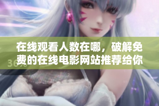 在线观看人数在哪，破解免费的在线电影网站推荐给你
